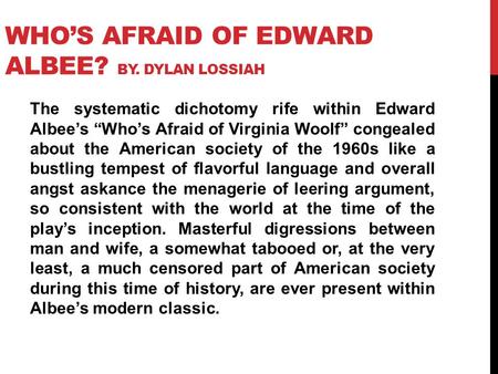 WHO’S AFRAID OF EDWARD ALBEE? BY. DYLAN LOSSIAH The systematic dichotomy rife within Edward Albee’s “Who’s Afraid of Virginia Woolf” congealed about the.