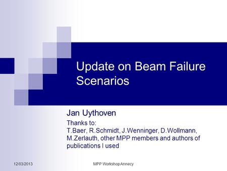 12/03/2013MPP Workshop Annecy Update on Beam Failure Scenarios Jan Uythoven Thanks to: T.Baer, R.Schmidt, J.Wenninger, D.Wollmann, M.Zerlauth, other MPP.