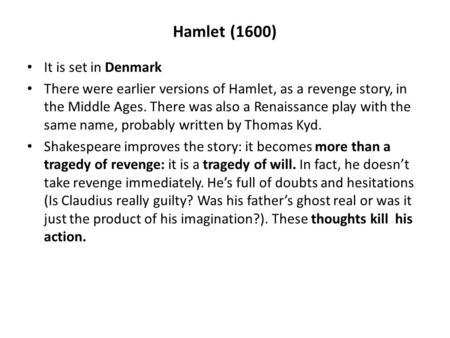 Hamlet (1600) It is set in Denmark There were earlier versions of Hamlet, as a revenge story, in the Middle Ages. There was also a Renaissance play with.