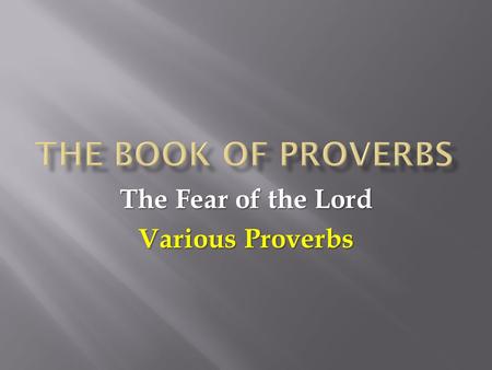 The Fear of the Lord Various Proverbs. 1:7 The fear of the LORD is the beginning of knowledge, but fools despise wisdom and discipline. 1:7 The fear of.