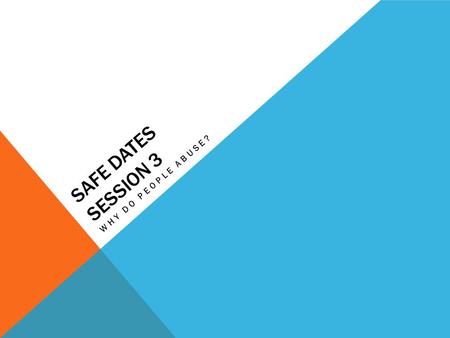 SAFE DATES SESSION 3 WHY DO PEOPLE ABUSE?. CLASSROOM RULES 1.Respect each others opinions 2.Listen to each other ( No talking while someone else is speaking)