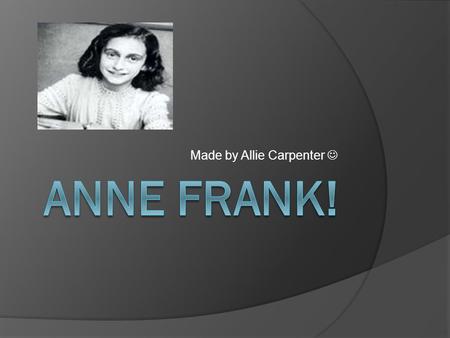 Made by Allie Carpenter. Intro: Anne Frank and her family moved into a small hidden room above a shop with the VanDanns because the Nazis were gathering.