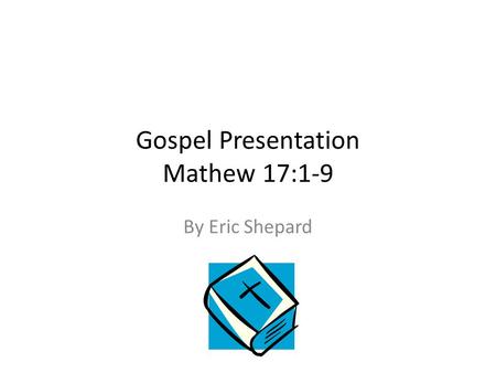 Gospel Presentation Mathew 17:1-9 By Eric Shepard.