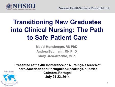Nursing Health Services Research Unit Transitioning New Graduates into Clinical Nursing: The Path to Safe Patient Care Mabel Hunsberger, RN PhD Andrea.