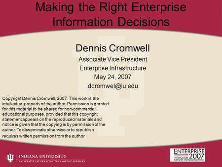 Making the Right Enterprise Information Decisions Dennis Cromwell Associate Vice President Enterprise Infrastructure May 24, 2007 Copyright.