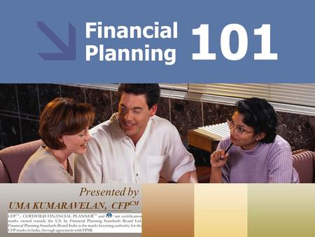 Financial Planning Presented by UMA KUMARAVELAN, CFP CM 101 CFP CM, CERTIFIED FINANCIAL PLANNER™ and federally registered CFP (with flame design) ® are.