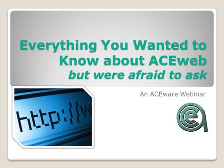 Everything You Wanted to Know about ACEweb but were afraid to ask An ACEware Webinar.