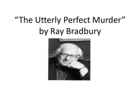 “The Utterly Perfect Murder” by Ray Bradbury