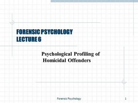 Forensic Psychology1 FORENSIC PSYCHOLOGY LECTURE 6 Psychological Profiling of Homicidal Offenders.