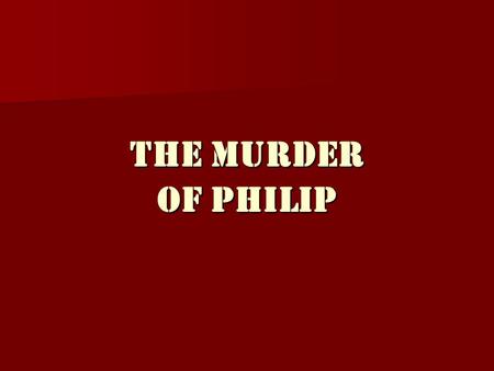 The Murder Of Philip THE EVENTS OF THE MURDER Philip was attending the wedding of his daughter: Philip was attending the wedding of his daughter: Cleopatra.