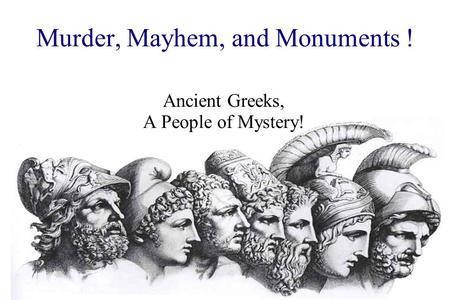 Murder, Mayhem, and Monuments ! Ancient Greeks, A People of Mystery!
