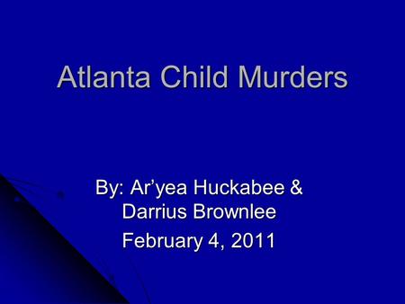 Atlanta Child Murders By: Ar’yea Huckabee & Darrius Brownlee February 4, 2011.