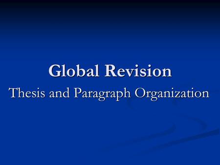 Global Revision Thesis and Paragraph Organization.