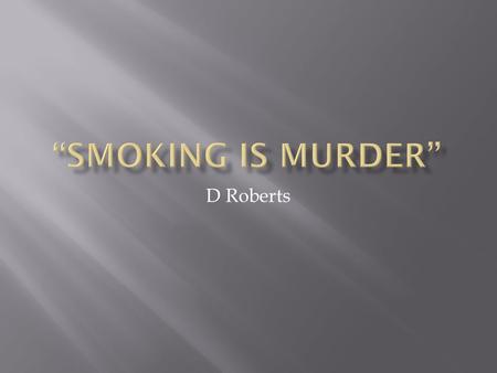 “Smoking is murder” D Roberts.