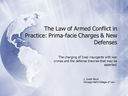 The Law of Armed Conflict in Practice: Prima-facie Charges & New Defenses The charging of Iraqi insurgents with war crimes and the defense theories that.