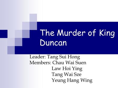 The Murder of King Duncan Leader: Tang Sui Hong Members: Chau Wai Suen Law Hoi Ying Tang Wai Sze Yeung Hang Wing.