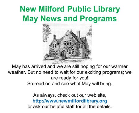 New Milford Public Library May News and Programs May has arrived and we are still hoping for our warmer weather. But no need to wait for our exciting programs;