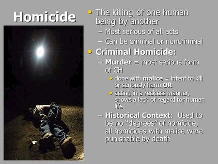 Homicide The killing of one human being by another The killing of one human being by another –Most serious of all acts –Can be criminal or noncriminal.