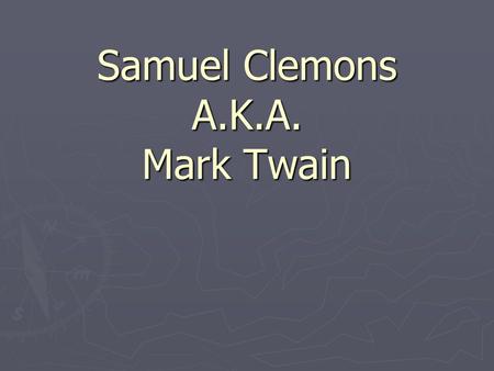 Samuel Clemons A.K.A. Mark Twain. ► Samuel Langhorne Clemens, who would one day be known as Mark Twain - America's most famous literary icon, was welcomed.