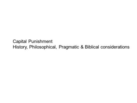 Capital Punishment History, Philosophical, Pragmatic & Biblical considerations.