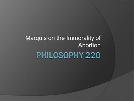 Marquis on the Immorality of Abortion. Getting Right to It.  Marquis's purpose is to provide a defensible anti-abortion position which is free from irrational.