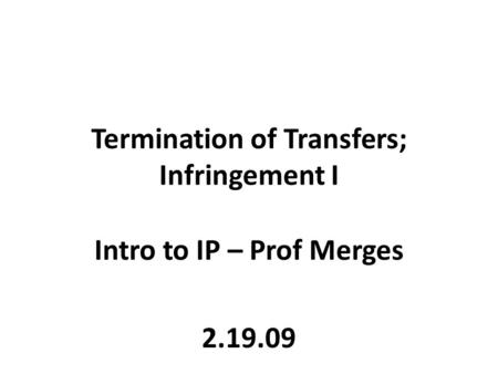 Termination of Transfers; Infringement I Intro to IP – Prof Merges 2.19.09.
