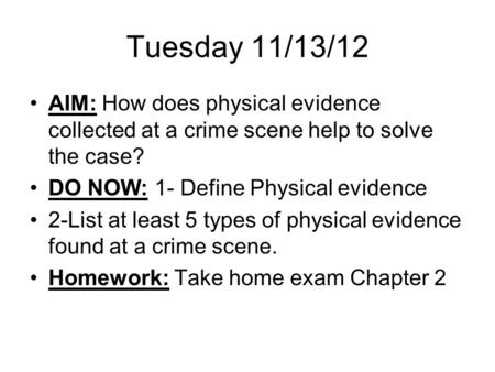 Tuesday 11/13/12 AIM: How does physical evidence collected at a crime scene help to solve the case? DO NOW: 1- Define Physical evidence 2-List at least.