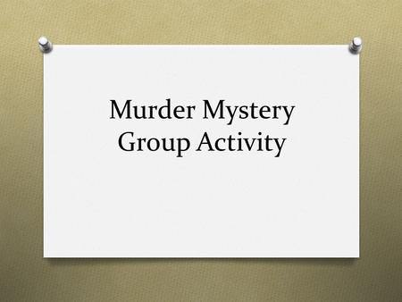 Murder Mystery Group Activity. Activity O Each team will receive 22 clues from the mystery. O You are to solve the mystery using the information you have.