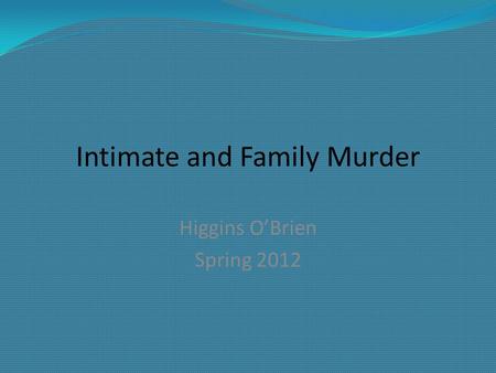 Intimate and Family Murder Higgins O’Brien Spring 2012.