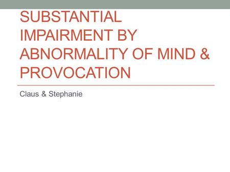 SUBSTANTIAL IMPAIRMENT BY ABNORMALITY OF MIND & PROVOCATION Claus & Stephanie.