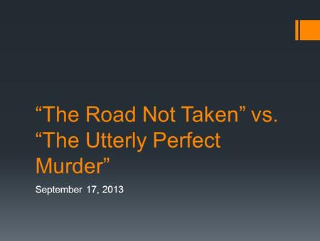 “The Road Not Taken” vs. “The Utterly Perfect Murder” September 17, 2013.