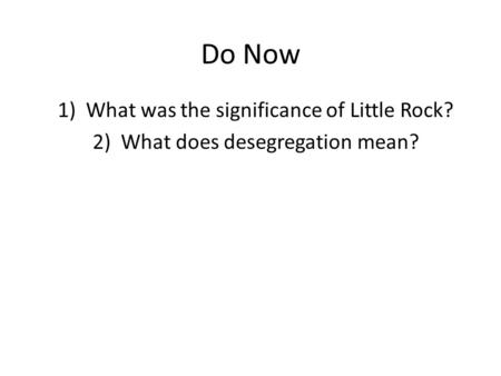 Do Now 1)What was the significance of Little Rock? 2)What does desegregation mean?