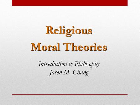 Religious Moral Theories Introduction to Philosophy Jason M. Chang.
