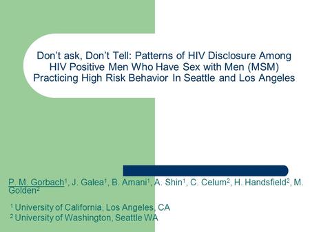 Don’t ask, Don’t Tell: Patterns of HIV Disclosure Among HIV Positive Men Who Have Sex with Men (MSM) Practicing High Risk Behavior In Seattle and Los Angeles.