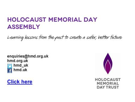 Holocaust Memorial Day Assembly Learning lessons from the past to create a safer, better future hmd.org.uk hmd_uk hmd.uk Click here.