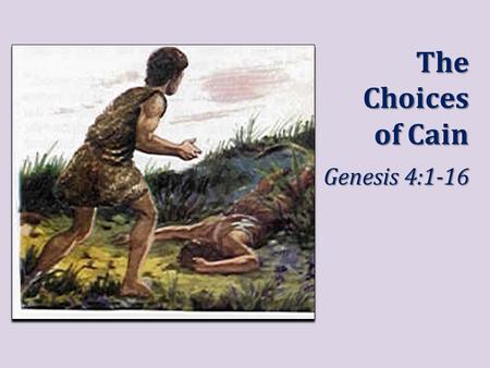 The Choices of Cain Genesis 4:1-16. Cain Chose to Offer God Vain Worship (Gen. 4:3-5) He did not sacrifice in faith, Heb. 11:4 – Will-worship is presumptuous,