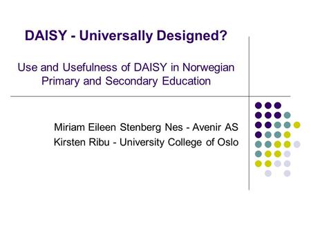 DAISY - Universally Designed? Use and Usefulness of DAISY in Norwegian Primary and Secondary Education Miriam Eileen Stenberg Nes - Avenir AS Kirsten Ribu.