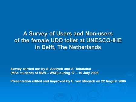A Survey of Users and Non-users of the female UDD toilet at UNESCO-IHE in Delft, The Netherlands Survey carried out by S. Assiyeh and A. Tabatabai (MSc.