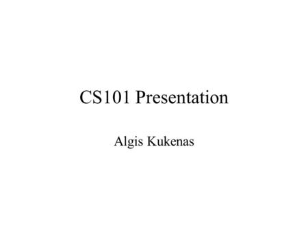 CS101 Presentation Algis Kukenas. Background Previously attended Institutions –USC (90-91) –PCC (92-96, 98) –CSULA (96-98) Choosing Computer Science Major.