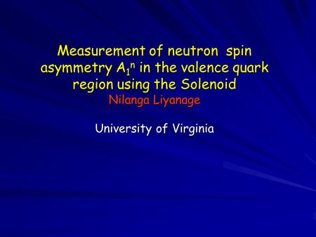 Measurement of neutron spin asymmetry A 1 n in the valence quark region using the Solenoid Nilanga Liyanage University of Virginia.