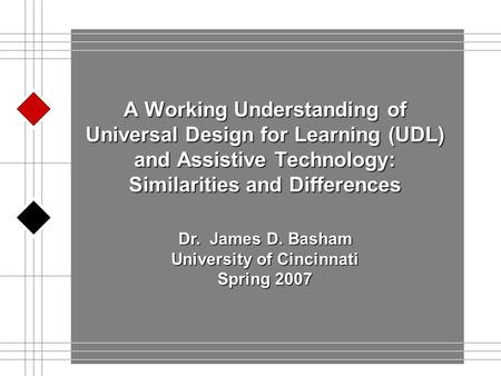 A Working Understanding of Universal Design for Learning (UDL) and Assistive Technology: Similarities and Differences Dr. James D. Basham University of.