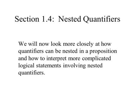 Section 1.4: Nested Quantifiers We will now look more closely at how quantifiers can be nested in a proposition and how to interpret more complicated logical.