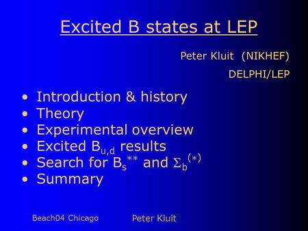 Beach04 Chicago Peter Kluit Excited B states at LEP Peter Kluit (NIKHEF) DELPHI/LEP Introduction & history Theory Experimental overview Excited B u,d results.