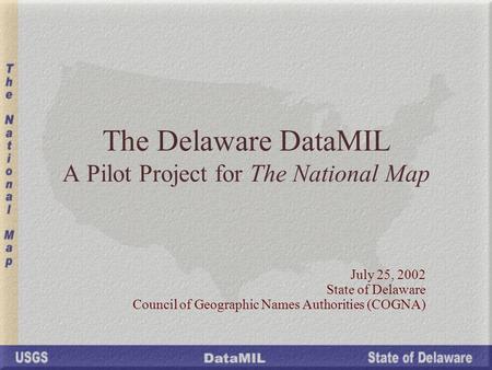 The Delaware DataMIL A Pilot Project for The National Map July 25, 2002 State of Delaware Council of Geographic Names Authorities (COGNA)