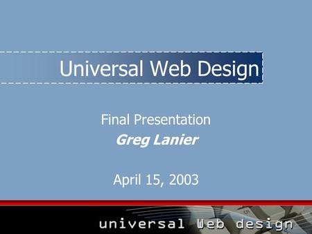 Universal Web Design Final Presentation Greg Lanier April 15, 2003.