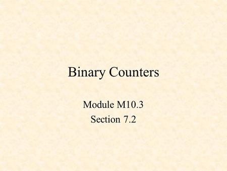 Binary Counters Module M10.3 Section 7.2. Counters 3-Bit Up Counter 3-Bit Down Counter Up-Down Counter.