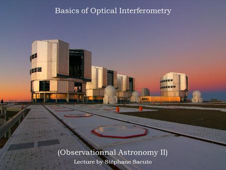 Basics of Optical Interferometry (Observationnal Astronomy II) Lecture by Stéphane Sacuto.