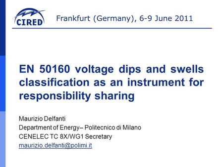 Frankfurt (Germany), 6-9 June 2011 EN 50160 voltage dips and swells classification as an instrument for responsibility sharing Maurizio Delfanti Department.