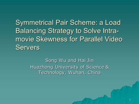1 Symmetrical Pair Scheme: a Load Balancing Strategy to Solve Intra- movie Skewness for Parallel Video Servers Song Wu and Hai Jin Huazhong University.