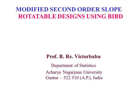 MODIFIED SECOND ORDER SLOPE ROTATABLE DESIGNS USING BIBD Prof. B. Re. Victorbabu Department of Statistics Acharya Nagarjuna University Guntur – 522 510.
